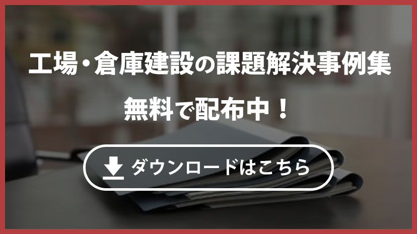 工場・倉庫建設の課題解決事例集無料で配布中！